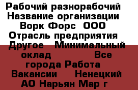 Рабочий-разнорабочий › Название организации ­ Ворк Форс, ООО › Отрасль предприятия ­ Другое › Минимальный оклад ­ 27 000 - Все города Работа » Вакансии   . Ненецкий АО,Нарьян-Мар г.